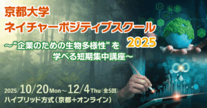 京都大学 ネイチャーポジティブスクール2025　～”企業のための生物多様性”を学べる短期集中講座～