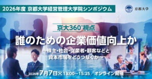 ＜京大360°視点＞「誰のための企業価値向上か」  ～株主・社会・従業員・顧客などと資本市場をどうつなぐか～