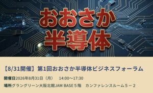 『第1回おおさか半導体ビジネスフォーラム』 【AI時代を勝ち抜く半導体戦略:全体像から前後の先端技術までを網羅】